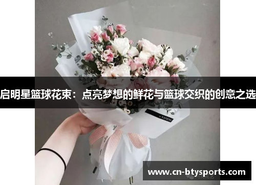 启明星篮球花束：点亮梦想的鲜花与篮球交织的创意之选