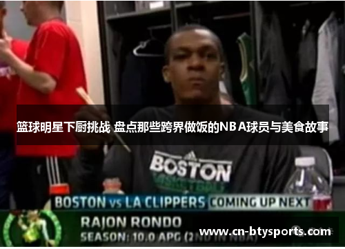 篮球明星下厨挑战 盘点那些跨界做饭的NBA球员与美食故事